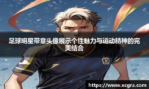 足球明星带章头像展示个性魅力与运动精神的完美结合