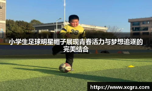 小学生足球明星帽子展现青春活力与梦想追逐的完美结合