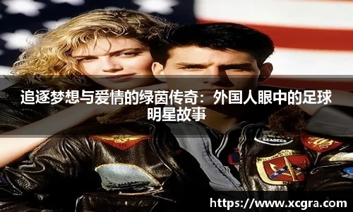 追逐梦想与爱情的绿茵传奇：外国人眼中的足球明星故事