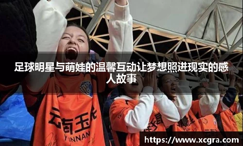 足球明星与萌娃的温馨互动让梦想照进现实的感人故事