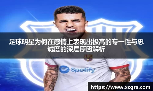 足球明星为何在感情上表现出极高的专一性与忠诚度的深层原因解析